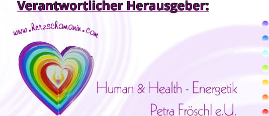 Verantwortlicher Herausgeber: Human & Health - Energetik Petra Fröschl e.U. www.herzschamanin.com